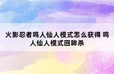 火影忍者鸣人仙人模式怎么获得 鸣人仙人模式回眸杀